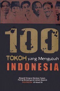 100 Tokoh Yang Mengubah Indonesia: Biografi Singkat Seratus Tokoh yang Paling Berpengaruh dalam Sejarah Indonesia di Abad 20