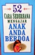 52 Cara Sederhana Mengajar Anak Anda Berdoa [Judul asli: 52 Simple Ways to Teach Your Child to Pray]