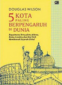 5 Kota Paling Berpengaruh di Dunia. Bagaimana Yerusalem, Athena, Roma, London, dan New York Membentuk Sejarah Global [Judul asli: 5 Cities That Ruled the World]