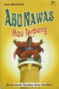 Abu Nawas Mau Terbang: Kisah-Kisah Teladan Buat Anakku