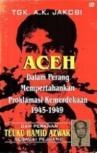 Aceh dalam Perang Mempertahankan Proklamasi Kemerdekaan 1945-1949 dan Peranan Teuku Hamid Azwar sebagai Pejuang