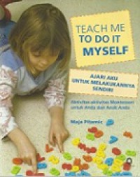 Ajari Aku Melakukannya Sendiri: Aktivitas-aktivitas Montessori untuk Anda dan Anak Anda [Judul asli: Teach Me To Do It Myself]