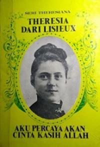 Aku Percaya Akan Cinta Kasih Allah: Otobiografi Theresia dari Lisieux [Judul asli: Histoire d'une ame]