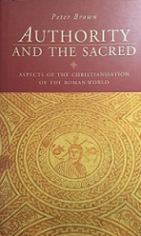 Authority and the Sacred: Aspects of the Christianisation of the Roman World