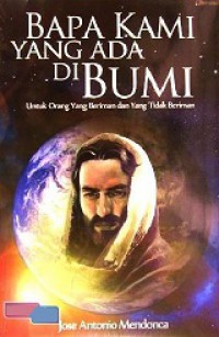 Bapa Kami Yang Ada di Bumi: Doa Bapa Kami untuk Orang yang Beriman dan yang Tidak Beriman [Judul asli: Our Father Who Art on Earth]