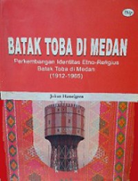 Batak Toba di Medan: Perkembangan Identitas Etno-Religius Batak Toba di Medan (1912-1965)