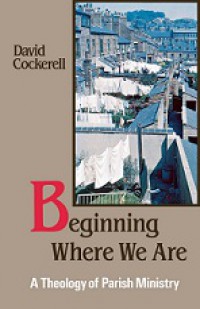 Beginning Where We Are: A Theology of Parish Ministry