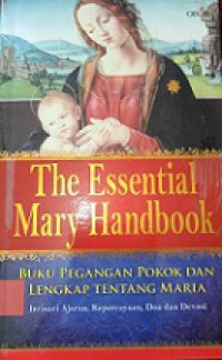 Buku Pegangan Pokok dan Lengkap Tentang Maria: Intisari ajaran, kepercayaan, doa dan devosi [Judul asli: The Essential Mary Handbook]