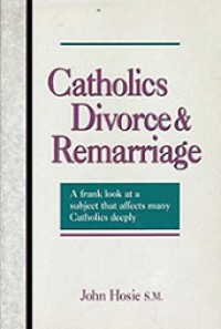 Catholics, Divorce & Remarriage: A Frank Look at a Subject That Affects Many Catholics Deeply