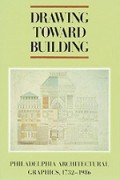 Drawing Towards Building: Philadelphia Architectural Graphics 1732-1986