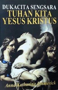 Dukacita Sengsara Tuhan Kita Yesus Kristus: Dari Meditasi Anna Katharina Emmerick [Judul asli: The Dolorous Passion of Our Lord Jesus Christ]