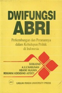 Dwifungsi ABRI: Perkembangan dan Peranannya dalam Kehidupan Politik di Indonesia