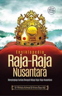 Ensiklopedia Raja-Raja Nusantara: Menyingkap Tuntas Riwayat Hidup Raja-Raja Nusantara