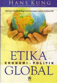 Etika Ekonomi-Politik Global: Mencari Visi Baru Bagi Kelangsungan Agama di Abad XXI [Judul asli: A Global Ethics for Global Politics and Economics]