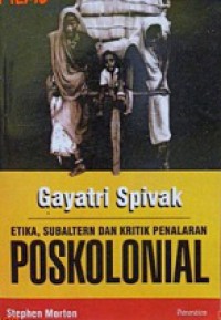 Gayatri Spivak: Etika, Subaltern dan Kritik Penalaran Poskolonial [Judul asli: Gayatri Spivak: ethic, subalternity and critique on poscolonial reason]