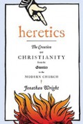 Heretics: The Creation of Christianity from the Gnostic to the Modern Church