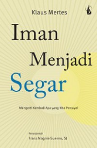 Iman Menjadi Segar: Mengerti Kembali Apa yang Kita Percayai (Judul asli: Wie aus Hulsen worte werden)