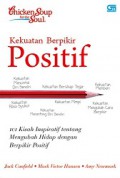 Kekuatan Berpikir Positif: 101 Kisah Inspiratif tentang Mengubah Hidup dengan Berpikir Positif [Judul asli: Chicken Soup for the Soul. The Power of Positive]