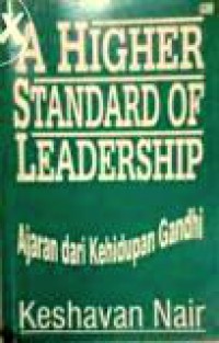 Kepemimpinan Berstandar Moral Lebih Tinggi: Ajaran dari Kehidupan Gandhi [Judul asli: A Higher Standard of Leadership]