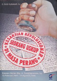 Kesaksian Revolusioner Seorang Uskup di Masa Perang: Catatan Harian Mgr. A.Soegijapranata Sj. 13 Feb 1947 - 17 Agust 1949