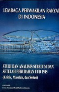 Lembaga Perwakilan Rakyat di Indonesia: Studi dan Analisis Sebelum dan Setelah Perubahan UUD 1945 (Kritik, Masalah, dan Solusi)