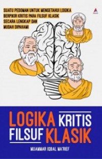 Logika Kritis Filsafat Klasik: Suatu pedoman untuk Mengetahui Logika Berpikir Kritis Para Filsuf Klasik Secara lengkap dan Mudah Dipahami