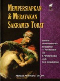 Mempersiapkan dan Merayakan Sakramen Tobat: Panduan Memeriksa Batin Berdasarkan 10 Perintah Allah dan 5 Perintah Gereja serta Cara Merayakannya