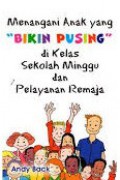 Menangani Anak yang Bikin Pusing di Kelas Sekolah Minggu dan Pelayanan Remaja