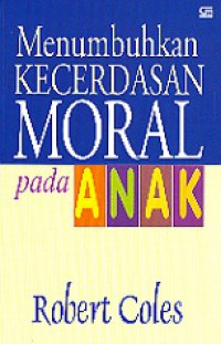 Menumbuhkan Kecerdasan Moral Pada Anak [Judul asli: The Moral Intelligence of Children]