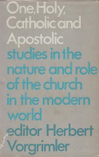 One, Holy, Catholic and Apostolic: studies in the nature and role of the Church in the modern world