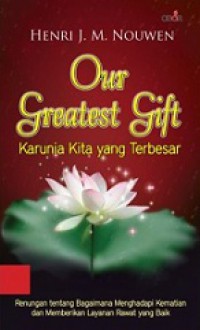 Karunia Kita yang Terbesar: Renungan tentang Bagaimana Menghadapi Kematian dan Memberikan Layanan Rawat yang Baik [Judul asli: Our Greatest Gift]