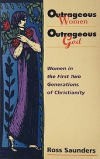 Outrageous Women, Outrageous God: Women in the First Two Generations of Christianity