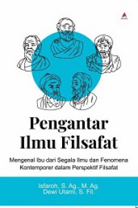 Pengantar Ilmu Filsafat: Mengenal Ibu Segala Ilmu dan Fenomena Kontemporer dalam Perspektif Filsafat