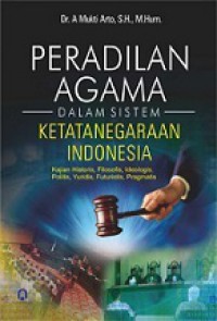 Peradilan Agama dalam Sistem Ketatanegaraan Indonesia: Kajian Historis, Filosofis, Ideologis, Politis, Yuridis, Futuristis, Pragmatis