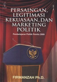 Persaingan, Legitimasi Kekuasaan, dan Marketing Politik: Pembelajaran Politik Pemilu 2009