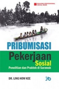 Pribumisasi Pekerjaan Sosial: Penelitian dan Praktek di Sarawak [Judul asli: Indigenising Social Work]