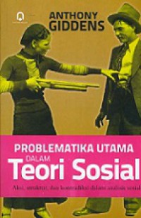 Problematika Utama dalam Teori Sosial: Aksi, Struktur, dan Kontradiksi dalam Analisis Sosial [Judul asli: Central Problems in Social Theory]