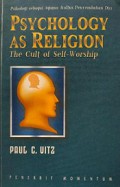 Psikologi sebagai Agama: Kultus Penyembahan Diri [Judul asli: Psychology as Religion]