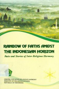 Rainbow of Faiths Amidst the Indonesian Horison: Facts and Stories of Inter-Religious Harmony