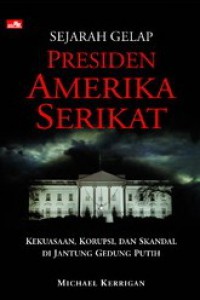 Sejarah Gelap Presiden Amerika Serikat: Kekuasaan, Korupsi, dan Skandal di Jantung Gedung Putih [Judul asli: Dark History of US Presidents]