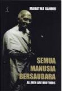 Semua Manusia Bersaudara: Kehidupan dan Gagasan Mahatma Gandhi Sebagaimana Diceritakannya Sendiri [Judul asli: All Men are Brother]