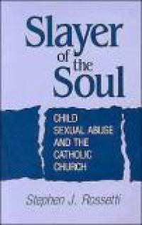 Slayer of the Soul: Child, Sexual Abuse and the Catholic Church