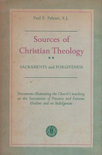 Sources of Christian Theology: Sacraments and Forgiveness (History and Doctrinal Development of Penance, Extreme Unction and Indulgences)