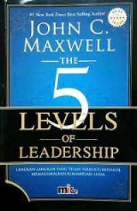 The 5 Levels of Leadership: Langkah-langkah yang Telah Terbukti Berhasil Memaksimalkan Kemampuan Anda