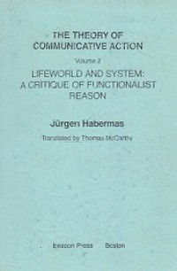 The Theory of Communication Action (Vol.II): Lifeworld and System: A Critique of Functionalist Reason