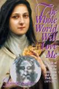 The Whole World Will Love Me: The Life of St. Therese of the Child Jesus and the Holy Face (1873-1897)