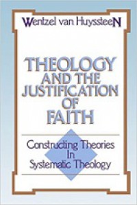 Theology and the Justification of Faith: Constructing Theories in Systematic Theology