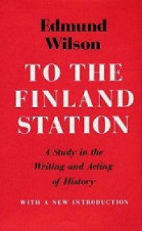 To the Finland Station: A Study in the Writing and Acting of History