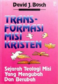 Transformasi Misi Kristen: Sejarah Teologi Misi yang Mengubah dan Berubah [Judul asli: Transforming Mission: Paradigm Shifts in Theology of Misi]