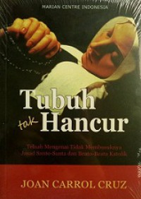 Tubuh Tak Hancur: Telaah Mengenai Tidak Membusuknya Jasad Santo-Santa dan Beato-Beata Katolik [Judul asli: The Incorruptibles]